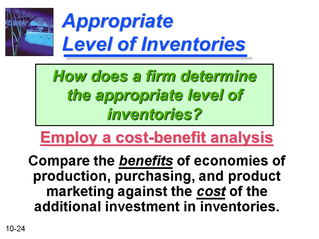 Appropriate Level of Inventories Employ a cost-benefit analysis Compare the benefits of economies of